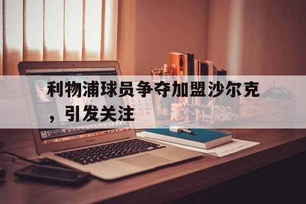半岛体育app下载-利物浦球员争夺加盟沙尔克,引发关注的球队