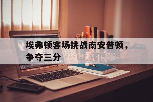 半岛体育app下载-埃弗顿与南安普敦比分